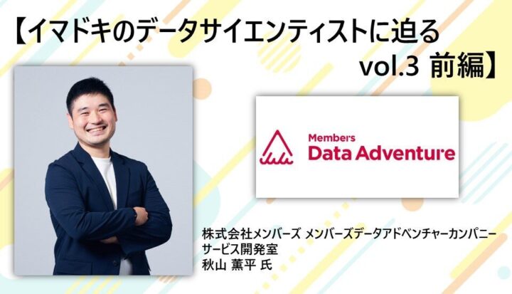 【イマドキのデータサイエンティストに迫るvol.3 前編】