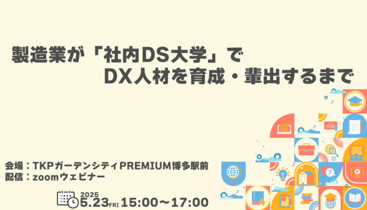 【ハイブリッド開催】製造業が「社内DS大学」でDX人材を育成・輩出するまで（2025/5/23開催）