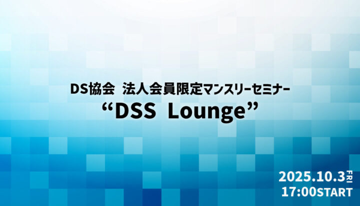 【ハイブリッド：参加費無料】法人会員限定マンスリーセミナー『DSS Lounge』（2025/10/3開催）