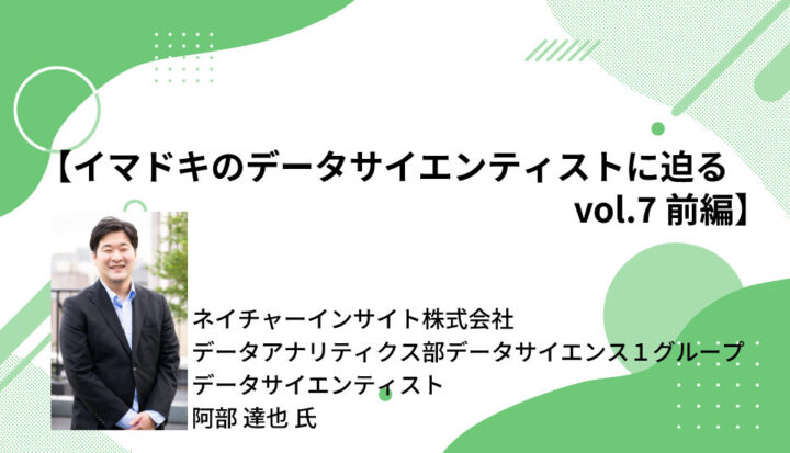 【イマドキのデータサイエンティストに迫るvol.7 前編】